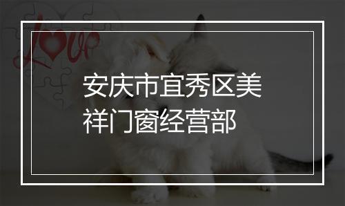 安庆市宜秀区美祥门窗经营部