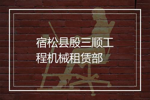宿松县殷三顺工程机械租赁部