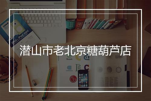 潜山市老北京糖葫芦店