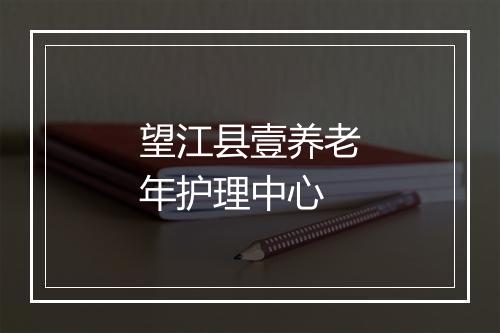 望江县壹养老年护理中心