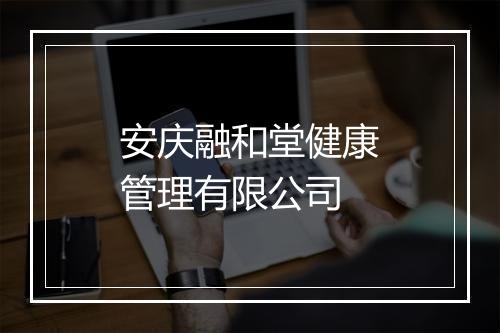 安庆融和堂健康管理有限公司