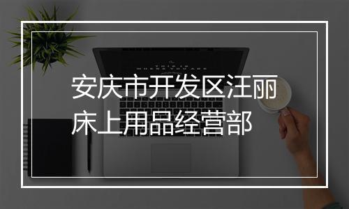 安庆市开发区汪丽床上用品经营部