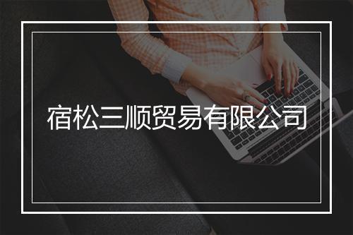 宿松三顺贸易有限公司