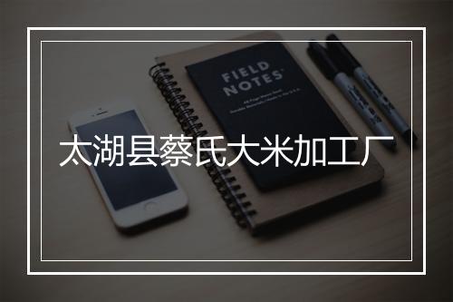 太湖县蔡氏大米加工厂