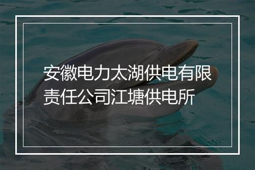 安徽电力太湖供电有限责任公司江塘供电所