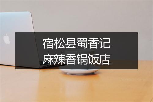 宿松县蜀香记麻辣香锅饭店