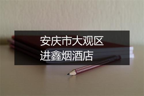 安庆市大观区进鑫烟酒店