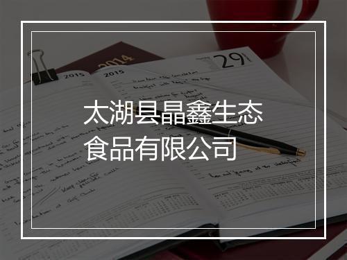 太湖县晶鑫生态食品有限公司