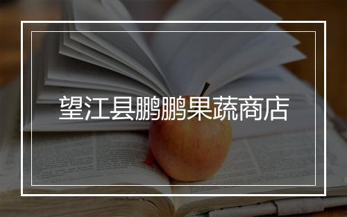 望江县鹏鹏果蔬商店
