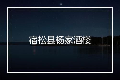 宿松县杨家酒楼
