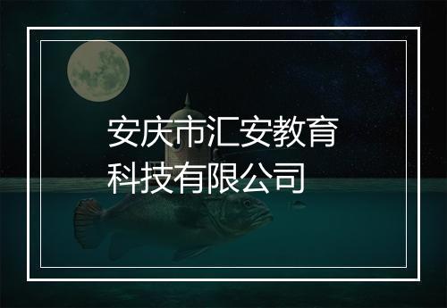 安庆市汇安教育科技有限公司