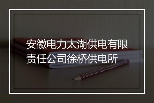 安徽电力太湖供电有限责任公司徐桥供电所