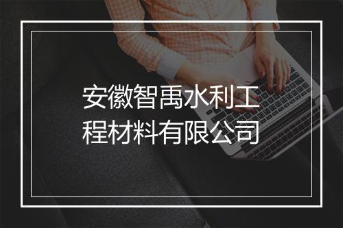 安徽智禹水利工程材料有限公司