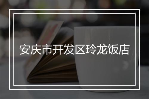 安庆市开发区玲龙饭店