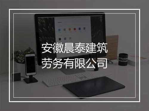 安徽晨泰建筑劳务有限公司