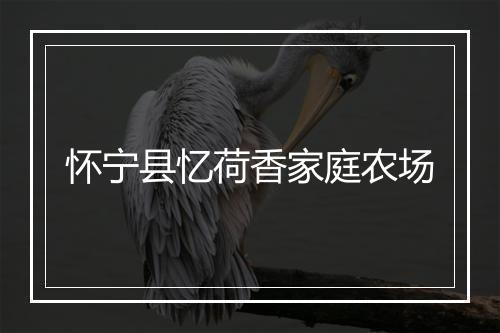 怀宁县忆荷香家庭农场