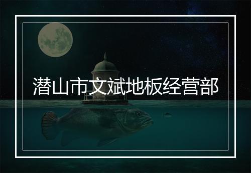 潜山市文斌地板经营部