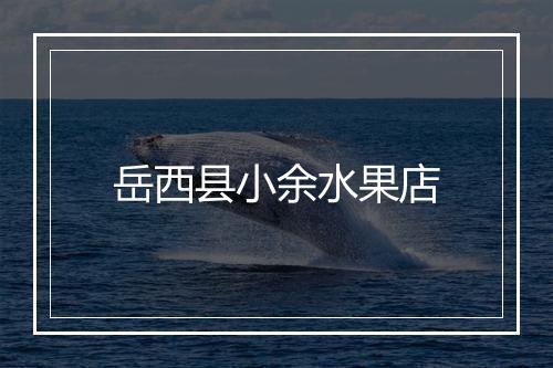 岳西县小余水果店