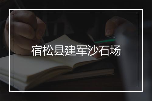宿松县建军沙石场