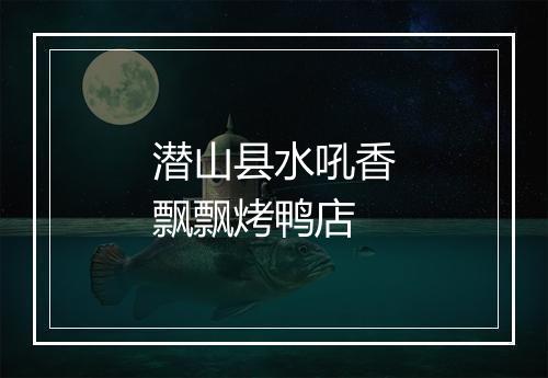 潜山县水吼香飘飘烤鸭店