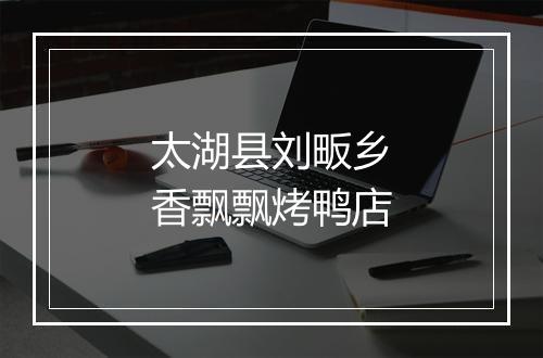太湖县刘畈乡香飘飘烤鸭店