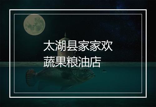 太湖县家家欢蔬果粮油店