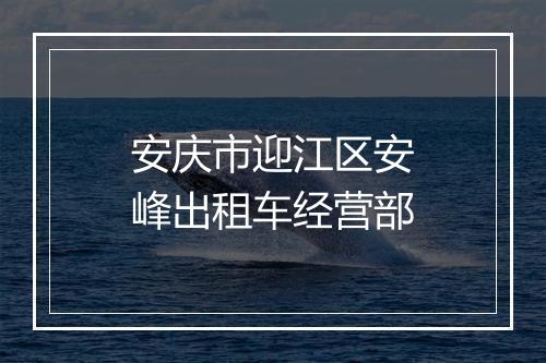 安庆市迎江区安峰出租车经营部