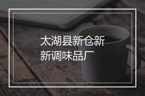 太湖县新仓新新调味品厂