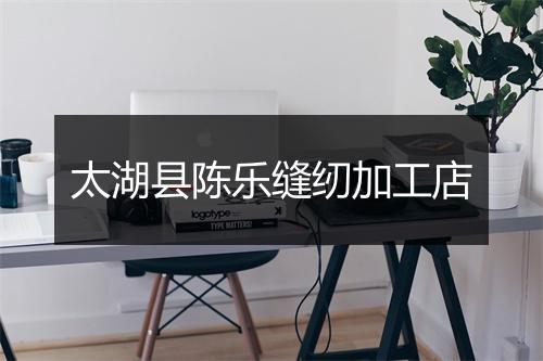 太湖县陈乐缝纫加工店