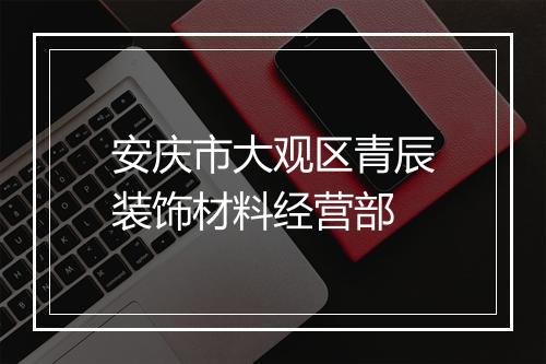 安庆市大观区青辰装饰材料经营部