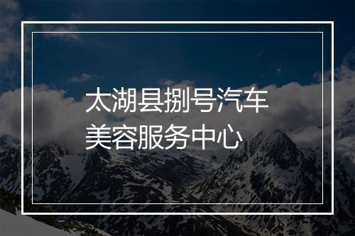 太湖县捌号汽车美容服务中心