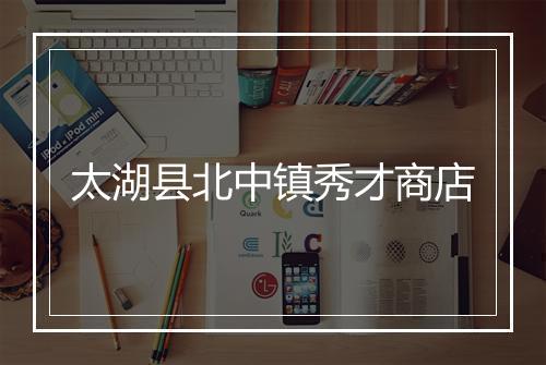 太湖县北中镇秀才商店