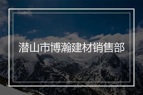 潜山市博瀚建材销售部