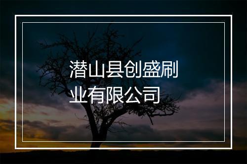 潜山县创盛刷业有限公司