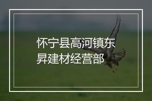 怀宁县高河镇东昇建材经营部