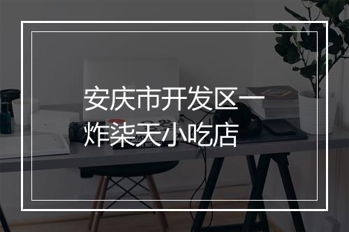 安庆市开发区一炸柒天小吃店