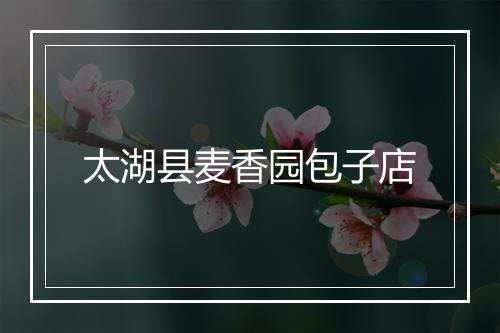 太湖县麦香园包子店