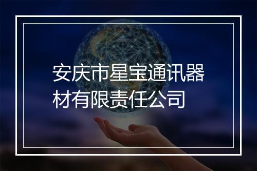 安庆市星宝通讯器材有限责任公司