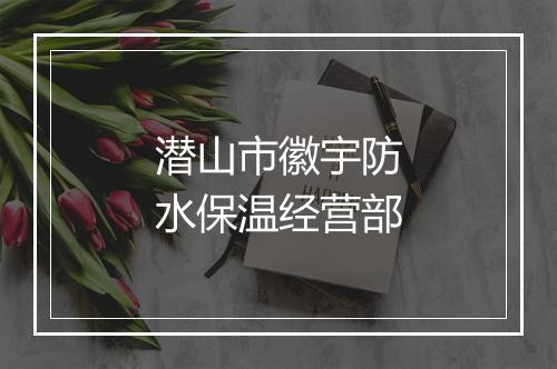 潜山市徽宇防水保温经营部