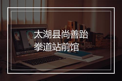 太湖县尚善跆拳道站前馆