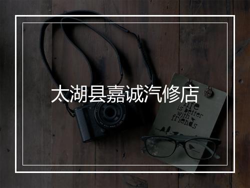太湖县嘉诚汽修店
