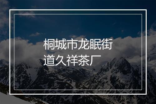 桐城市龙眠街道久祥茶厂