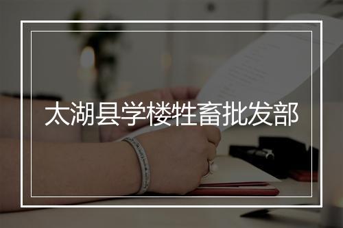 太湖县学楼牲畜批发部