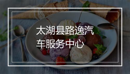 太湖县路逸汽车服务中心