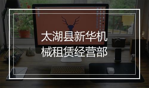 太湖县新华机械租赁经营部