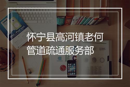 怀宁县高河镇老何管道疏通服务部
