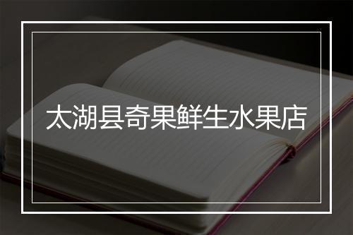 太湖县奇果鲜生水果店