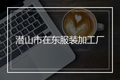潜山市在东服装加工厂