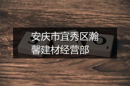 安庆市宜秀区瀚馨建材经营部