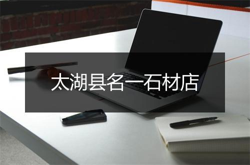 太湖县名一石材店